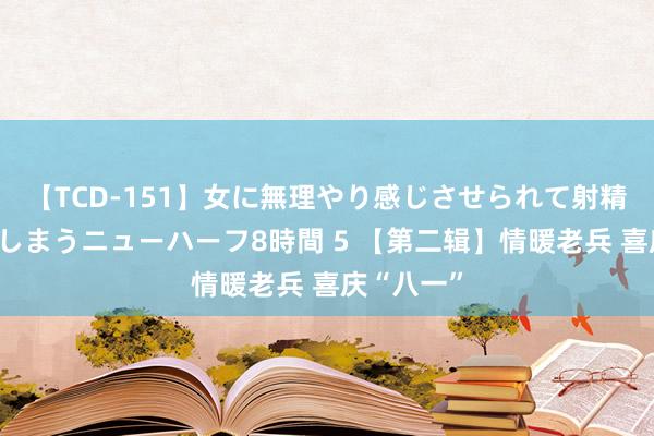 【TCD-151】女に無理やり感じさせられて射精までしてしまうニューハーフ8時間 5 【第二辑】情暖老兵 喜庆“八一”