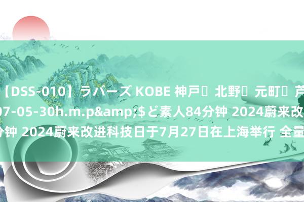 【DSS-010】ラバーズ KOBE 神戸・北野・元町・芦屋編</a>2007-05-30h.m.p&$ど素人84分钟 2024蔚来改进科技日于7月27日在上海举行 全量发布SkyOS·天枢