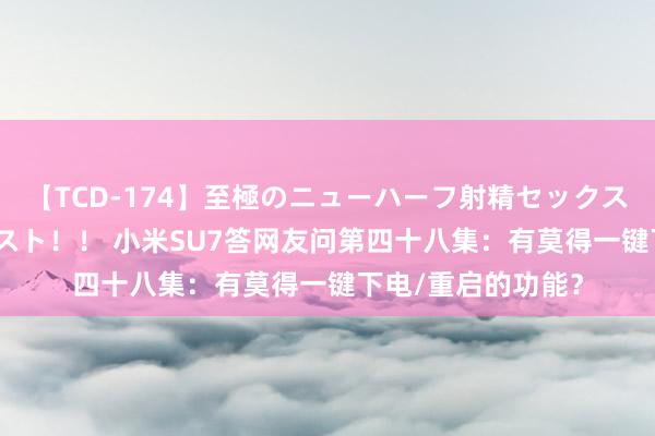 【TCD-174】至極のニューハーフ射精セックス16時間 特別版ベスト！！ 小米SU7答网友问第四十八集：有莫得一键下电/重启的功能？