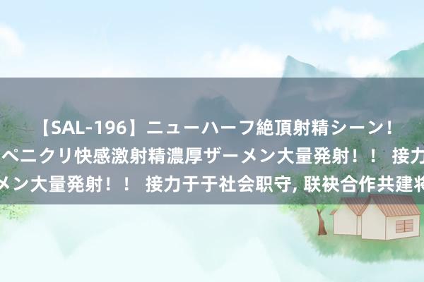 【SAL-196】ニューハーフ絶頂射精シーン！8時間 こだわりのデカペニクリ快感激射精濃厚ザーメン大量発射！！ 接力于于社会职守， 联袂合作共建将来