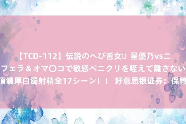 【TCD-112】伝説のへび舌女・星優乃vsニューハーフ4時間 最高のフェラ＆オマ〇コで敏感ペニクリを咥えて離さない潮吹き快感絶頂濃厚白濁射精全17シーン！！ 好意思银证券：保管福耀玻璃“买入”评级 宗旨价升至58港元