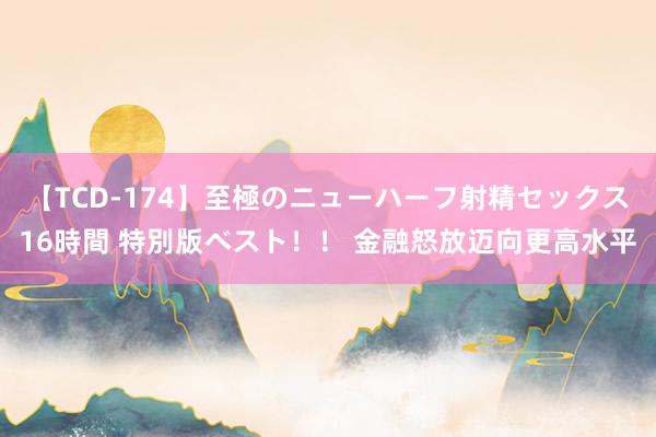 【TCD-174】至極のニューハーフ射精セックス16時間 特別版ベスト！！ 金融怒放迈向更高水平