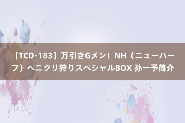 【TCD-183】万引きGメン！NH（ニューハーフ）ペニクリ狩りスペシャルBOX 孙一予简介