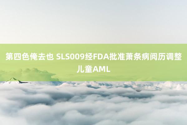 第四色俺去也 SLS009经FDA批准萧条病阅历调整儿童AML