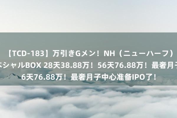 【TCD-183】万引きGメン！NH（ニューハーフ）ペニクリ狩りスペシャルBOX 28天38.88万！56天76.88万！最奢月子中心准备IPO了！