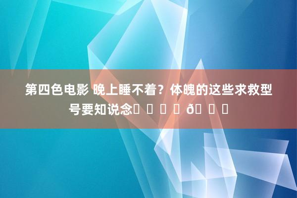 第四色电影 晚上睡不着？体魄的这些求救型号要知说念❗️❗️?