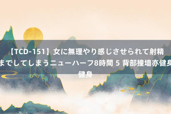 【TCD-151】女に無理やり感じさせられて射精までしてしまうニューハーフ8時間 5 背部撞墙亦健身