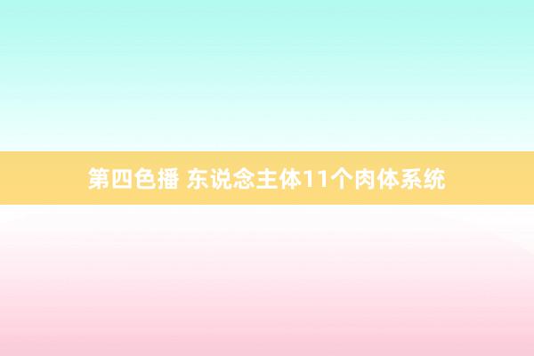 第四色播 东说念主体11个肉体系统