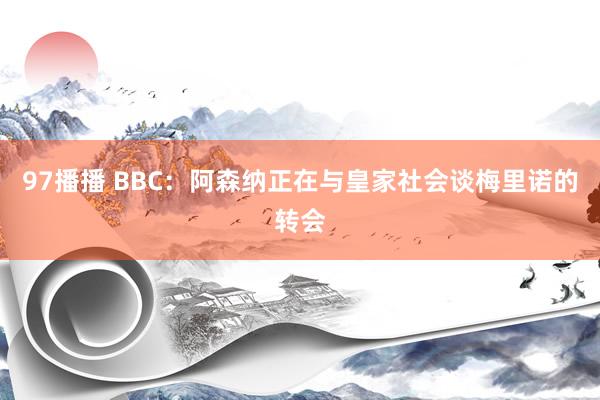 97播播 BBC：阿森纳正在与皇家社会谈梅里诺的转会