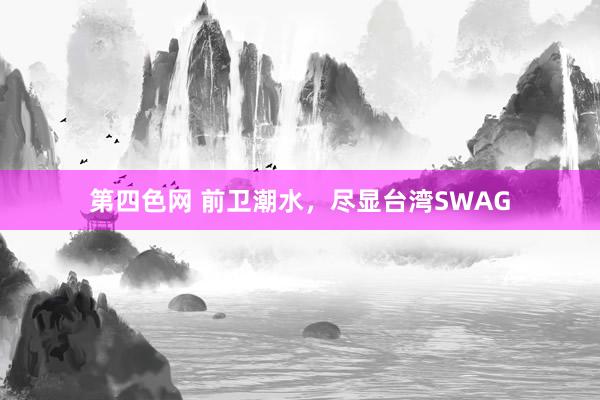 第四色网 前卫潮水，尽显台湾SWAG