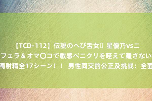 【TCD-112】伝説のへび舌女・星優乃vsニューハーフ4時間 最高のフェラ＆オマ〇コで敏感ペニクリを咥えて離さない潮吹き快感絶頂濃厚白濁射精全17シーン！！ 男性同交的公正及挑战：全面了解性别认可，促进性锻真金不怕火与对等性关联。