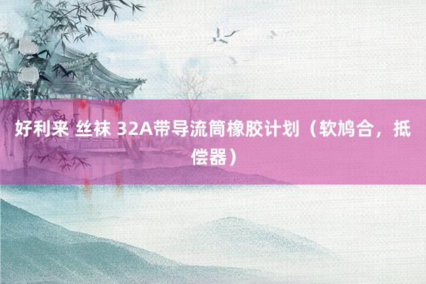 好利来 丝袜 32A带导流筒橡胶计划（软鸠合，抵偿器）