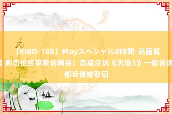 【KIBD-188】Mayスペシャル8時間-高画質-特別編 周杰伦终审败诉网易！杰威尔诉《天地3》一都诉请被驳回