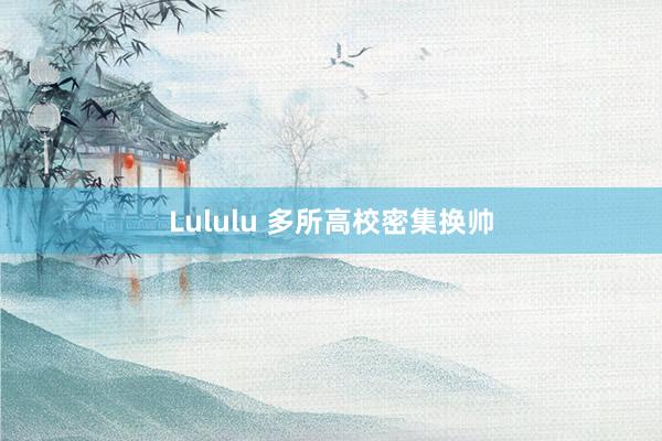 Lululu 多所高校密集换帅