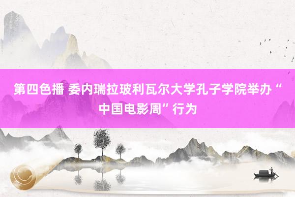 第四色播 委内瑞拉玻利瓦尔大学孔子学院举办“中国电影周”行为