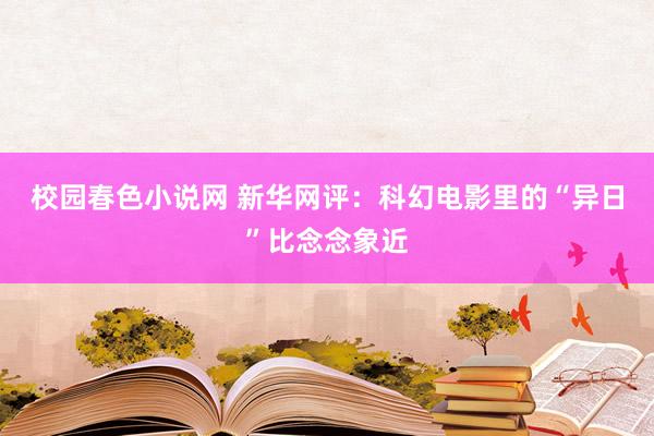 校园春色小说网 新华网评：科幻电影里的“异日”比念念象近