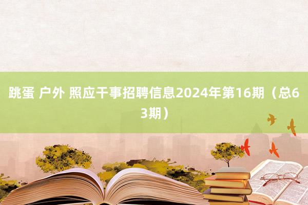 跳蛋 户外 照应干事招聘信息2024年第16期（总63期）