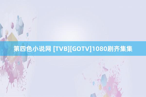 第四色小说网 [TVB][GOTV]1080剧齐集集